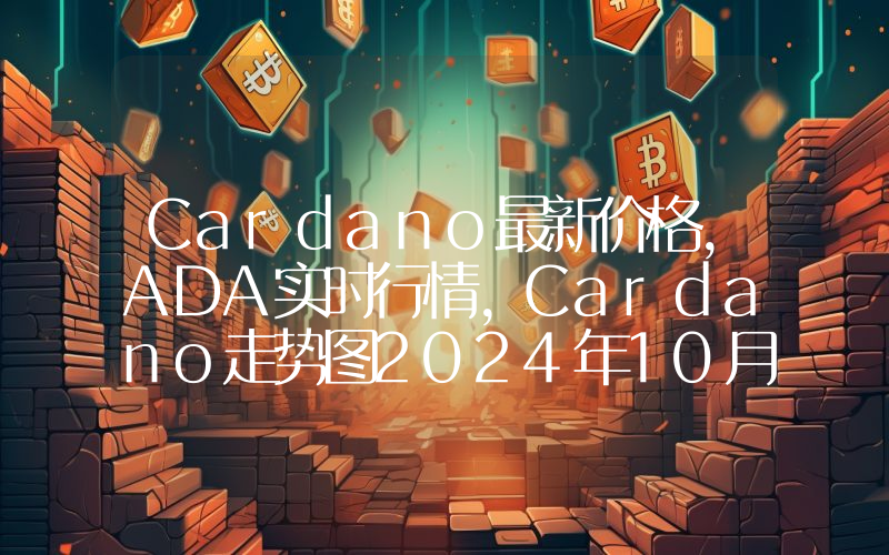 Cardano最新价格,ADA实时行情,Cardano走势图2024年10月01日