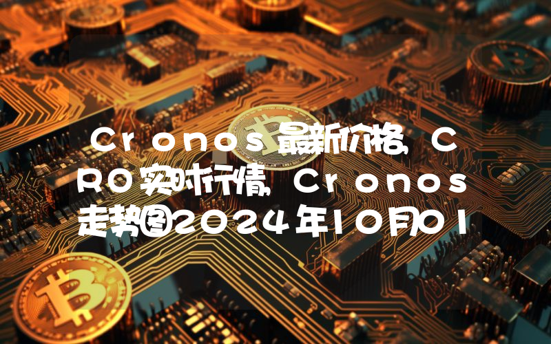 Cronos最新价格,CRO实时行情,Cronos走势图2024年10月01日