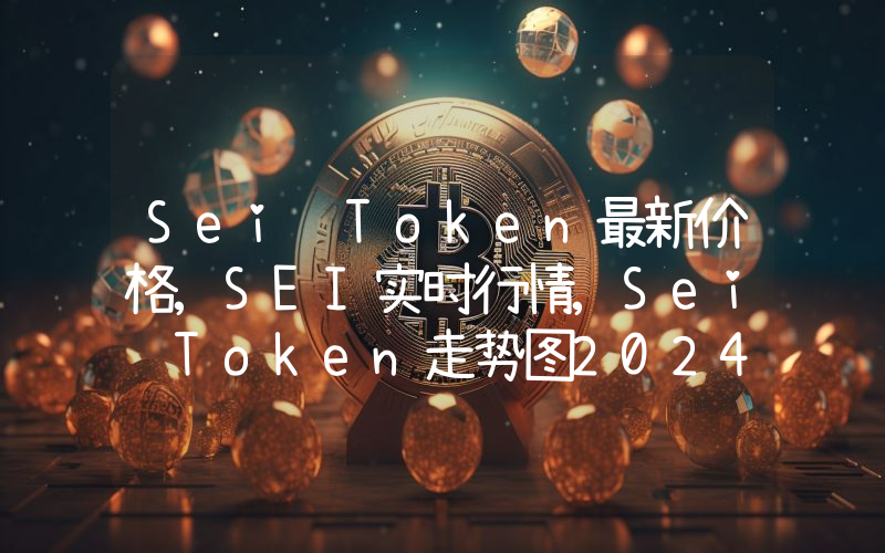 Sei Token最新价格,SEI实时行情,Sei Token走势图2024年10月01日