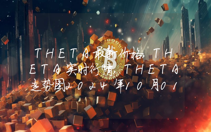 THETA最新价格,THETA实时行情,THETA走势图2024年10月01日