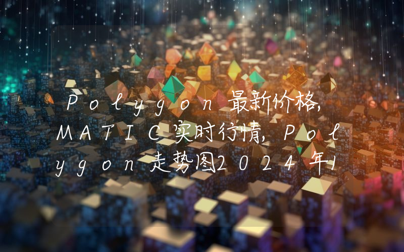 Polygon最新价格,MATIC实时行情,Polygon走势图2024年10月01日