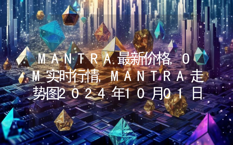 MANTRA最新价格,OM实时行情,MANTRA走势图2024年10月01日