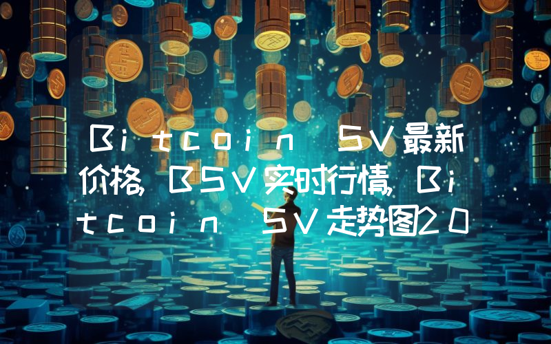 Bitcoin SV最新价格,BSV实时行情,Bitcoin SV走势图2024年10月01日