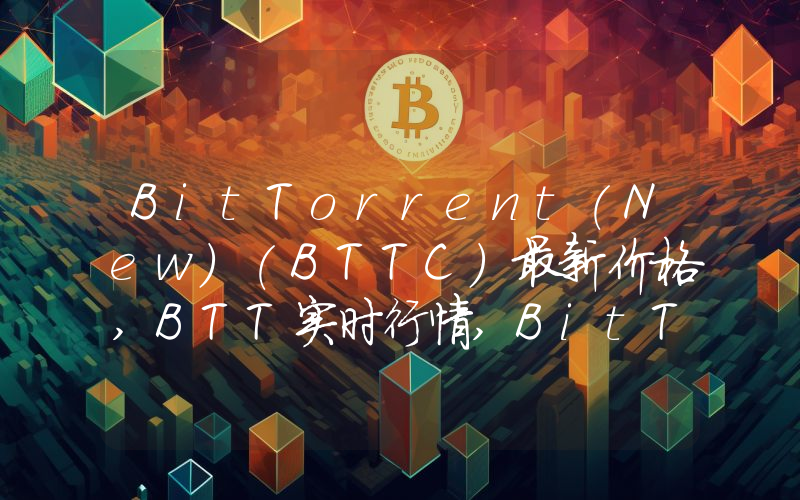 BitTorrent(New)(BTTC)最新价格,BTT实时行情,BitTorrent(New)(BTTC)走势图2024年10月01日