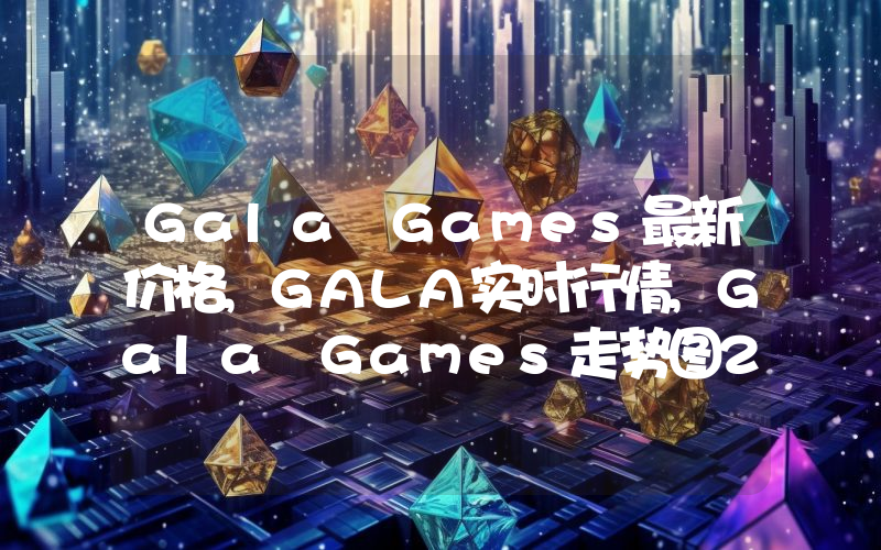 Gala Games最新价格,GALA实时行情,Gala Games走势图2024年10月01日