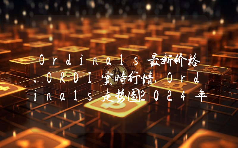 Ordinals最新价格,ORDI实时行情,Ordinals走势图2024年10月01日