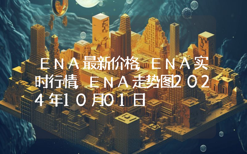ENA最新价格,ENA实时行情,ENA走势图2024年10月01日