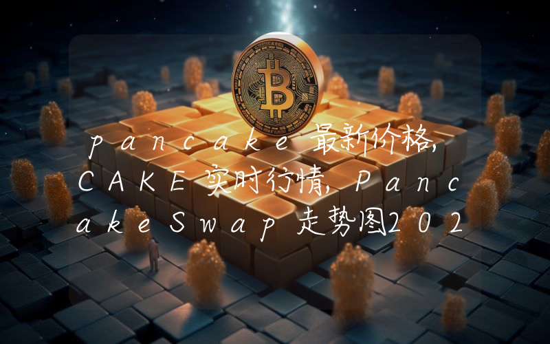 pancake最新价格,CAKE实时行情,PancakeSwap走势图2024年10月01日