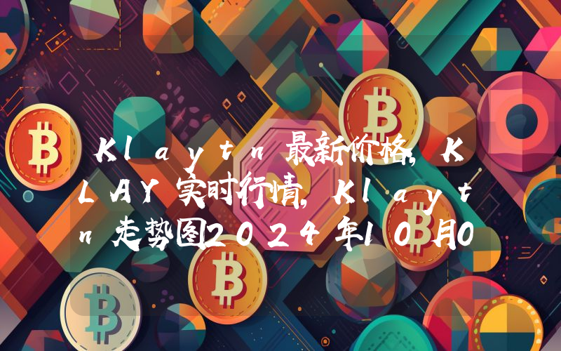Klaytn最新价格,KLAY实时行情,Klaytn走势图2024年10月01日