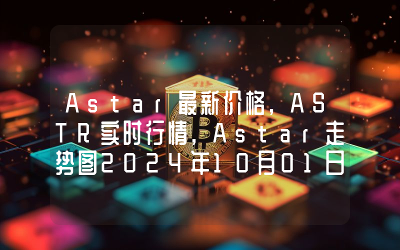 Astar最新价格,ASTR实时行情,Astar走势图2024年10月01日