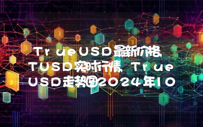 TrueUSD最新价格,TUSD实时行情,TrueUSD走势图2024年10月01日