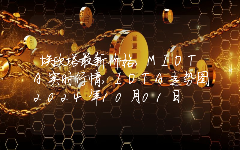 埃欧塔最新价格,MIOTA实时行情,IOTA走势图2024年10月01日