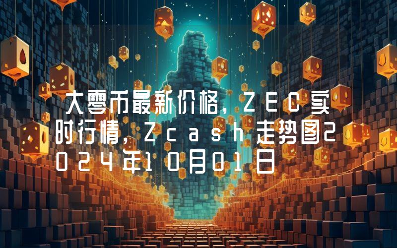 大零币最新价格,ZEC实时行情,Zcash走势图2024年10月01日