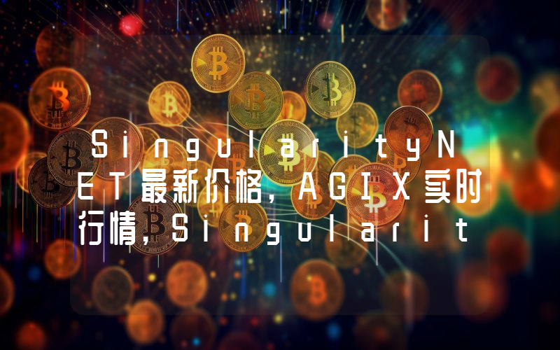 SingularityNET最新价格,AGIX实时行情,SingularityNET走势图2024年10月01日