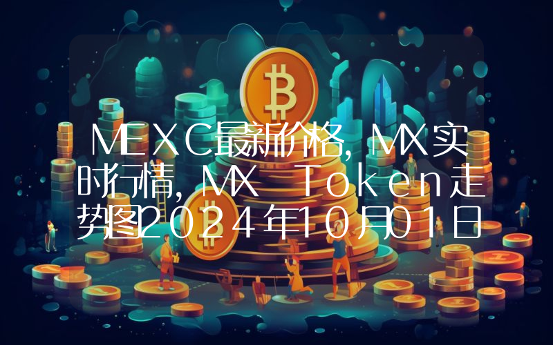 MEXC最新价格,MX实时行情,MX Token走势图2024年10月01日