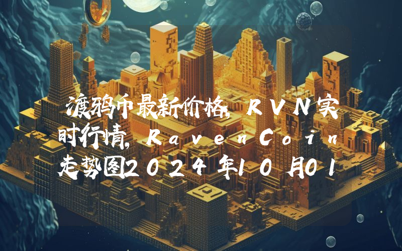 渡鸦币最新价格,RVN实时行情,RavenCoin走势图2024年10月01日
