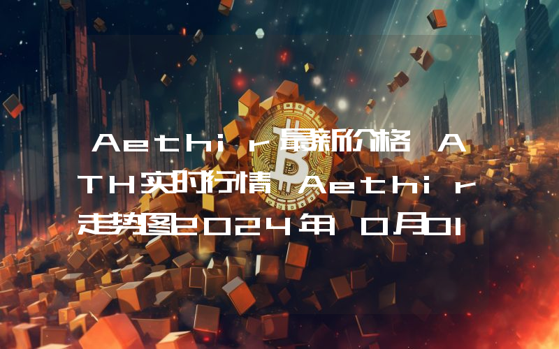 Aethir最新价格,ATH实时行情,Aethir走势图2024年10月01日