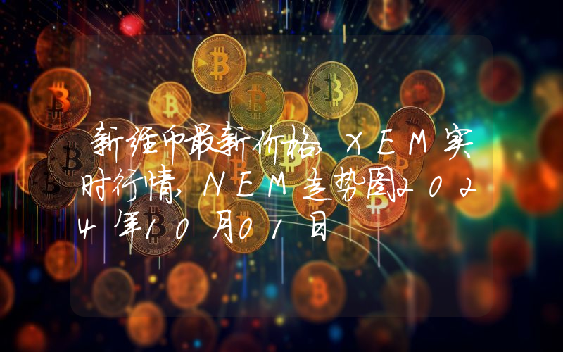 新经币最新价格,XEM实时行情,NEM走势图2024年10月01日