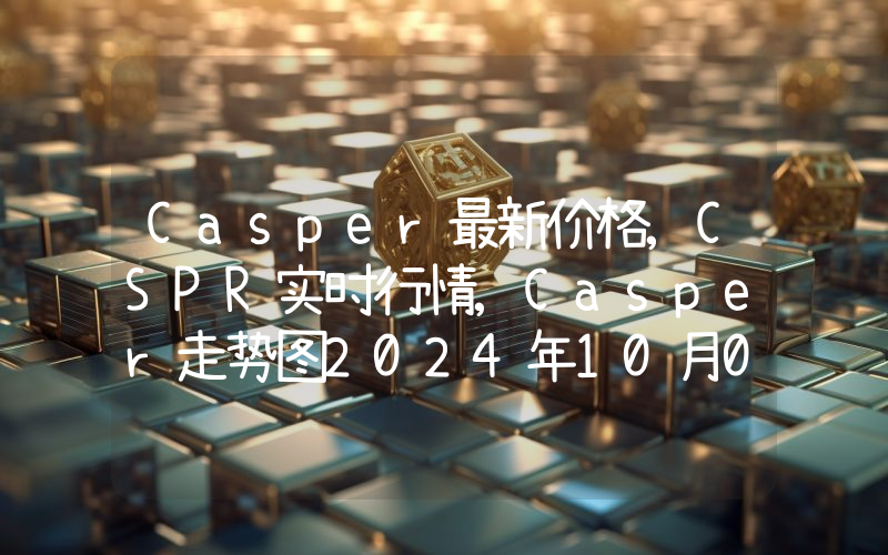 Casper最新价格,CSPR实时行情,Casper走势图2024年10月01日