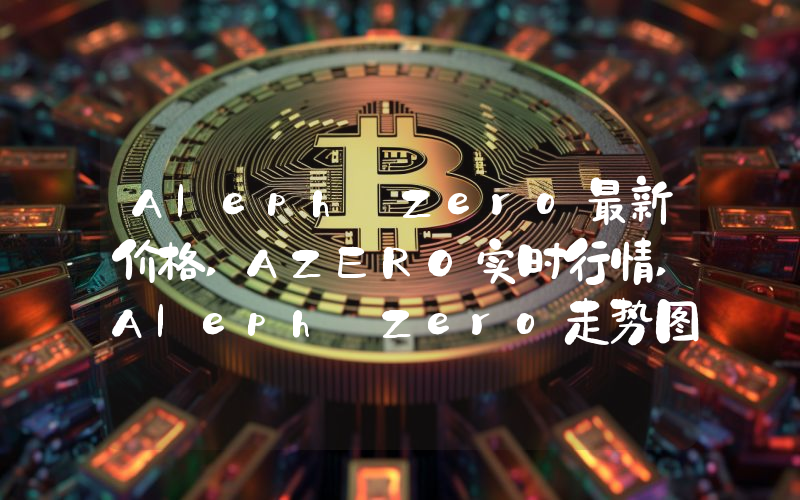 Aleph Zero最新价格,AZERO实时行情,Aleph Zero走势图2024年10月01日