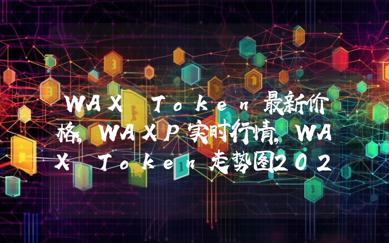 WAX Token最新价格,WAXP实时行情,WAX Token走势图2024年10月01日