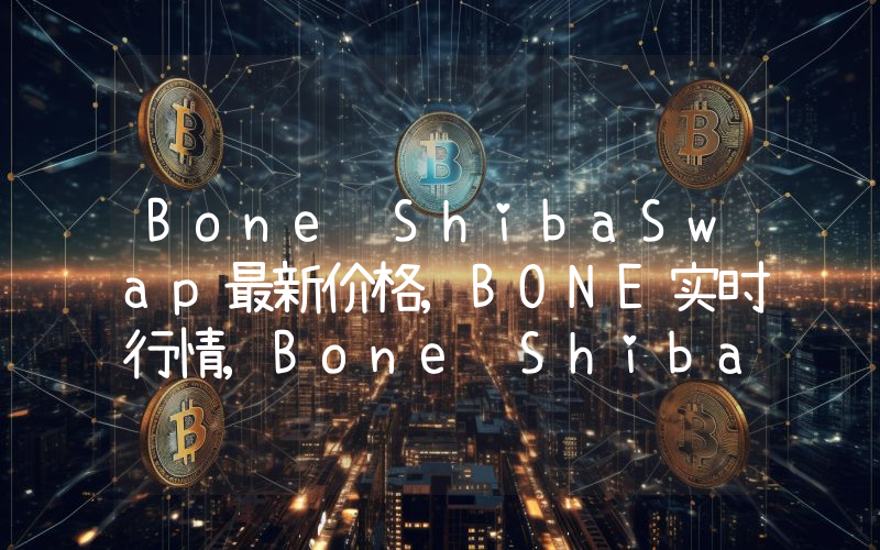Bone ShibaSwap最新价格,BONE实时行情,Bone ShibaSwap走势图2024年10月01日