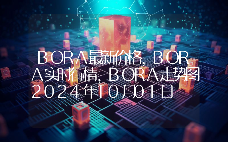 BORA最新价格,BORA实时行情,BORA走势图2024年10月01日