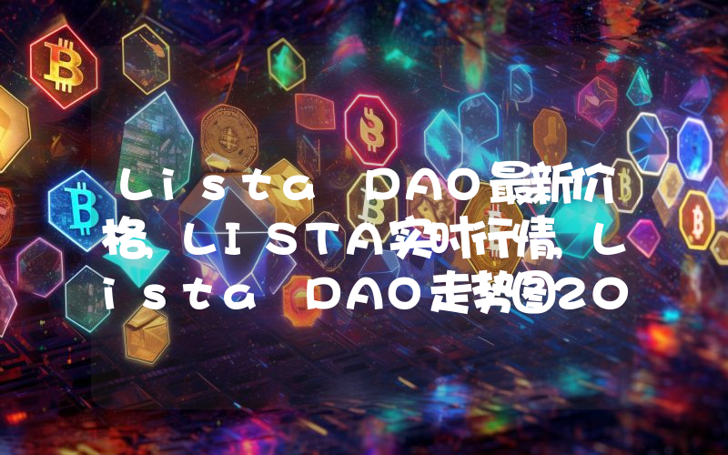 Lista DAO最新价格,LISTA实时行情,Lista DAO走势图2024年10月01日