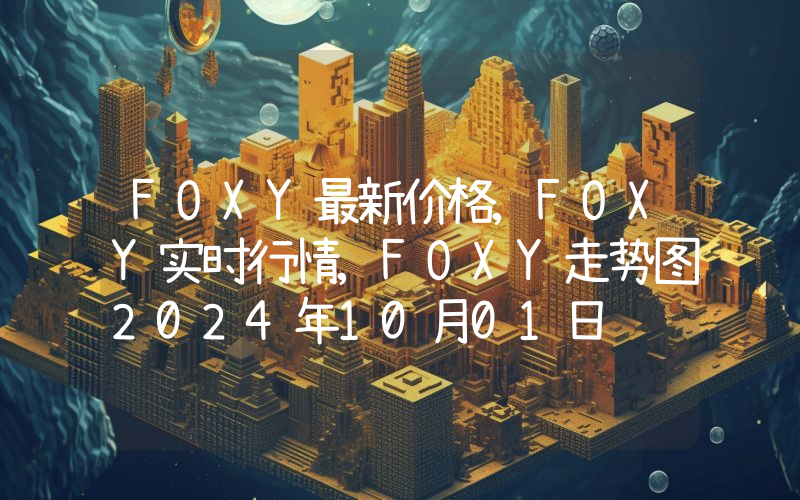 FOXY最新价格,FOXY实时行情,FOXY走势图2024年10月01日