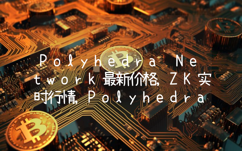 Polyhedra Network最新价格,ZK实时行情,Polyhedra Network走势图2024年10月01日