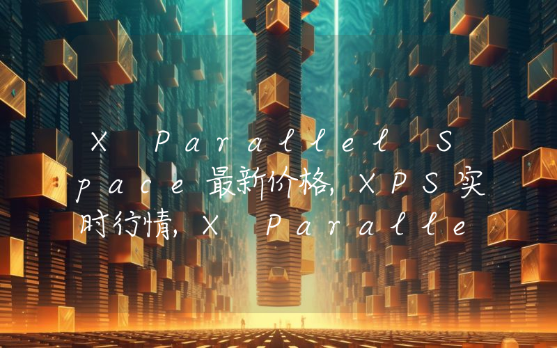 X Parallel Space最新价格,XPS实时行情,X Parallel Space走势图2024年10月01日
