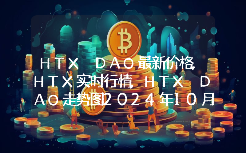 HTX DAO最新价格,HTX实时行情,HTX DAO走势图2024年10月01日