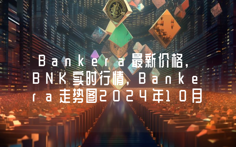 Bankera最新价格,BNK实时行情,Bankera走势图2024年10月01日