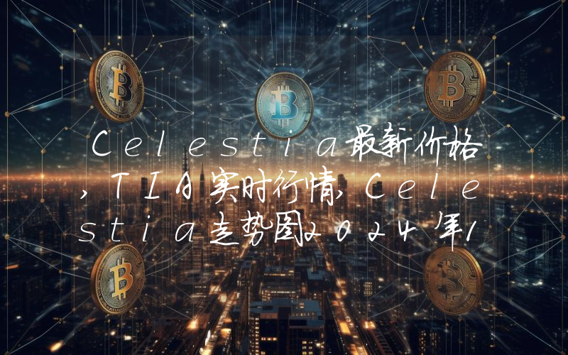 Celestia最新价格,TIA实时行情,Celestia走势图2024年10月01日