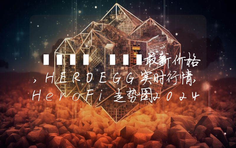 هيرو فاي最新价格,HEROEGG实时行情,HeroFi走势图2024年10月01日