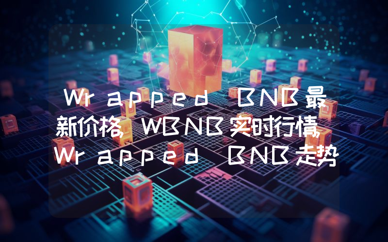 Wrapped BNB最新价格,WBNB实时行情,Wrapped BNB走势图2024年10月01日
