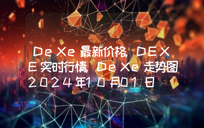 DeXe最新价格,DEXE实时行情,DeXe走势图2024年10月01日