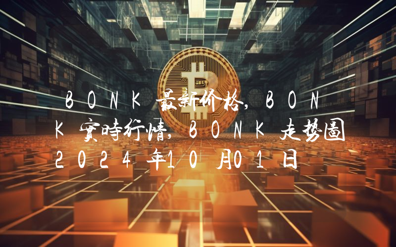 BONK最新价格,BONK实时行情,BONK走势图2024年10月01日