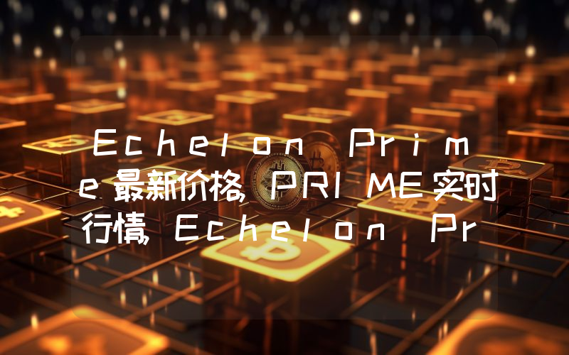 Echelon Prime最新价格,PRIME实时行情,Echelon Prime走势图2024年10月01日