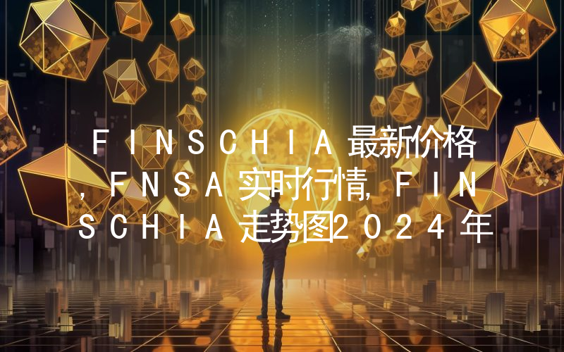 FINSCHIA最新价格,FNSA实时行情,FINSCHIA走势图2024年10月01日