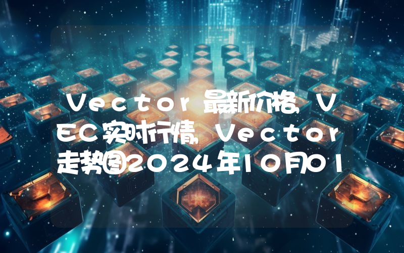 Vector最新价格,VEC实时行情,Vector走势图2024年10月01日