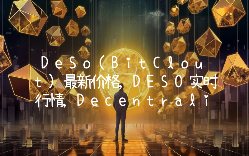 DeSo(BitClout)最新价格,DESO实时行情,Decentralized Social走势图2024年10月01日