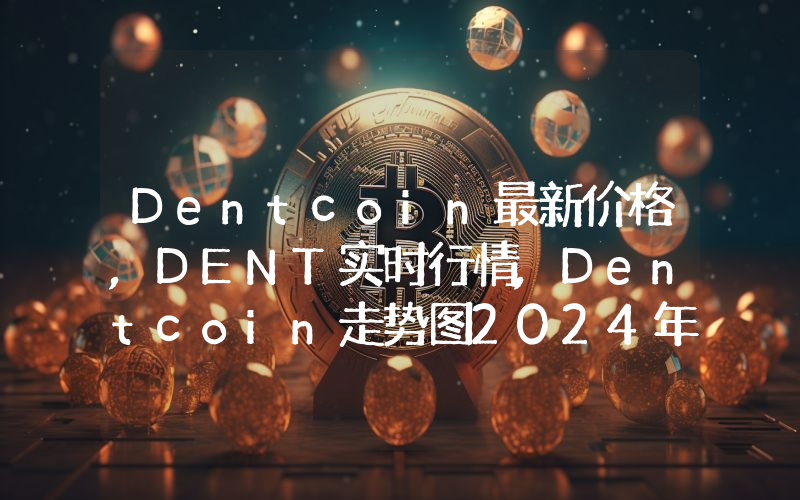 Dentcoin最新价格,DENT实时行情,Dentcoin走势图2024年10月01日