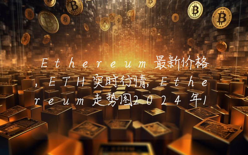 Ethereum最新价格,ETH实时行情,Ethereum走势图2024年10月02日