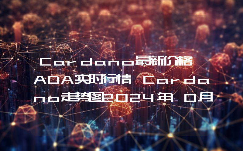 Cardano最新价格,ADA实时行情,Cardano走势图2024年10月02日