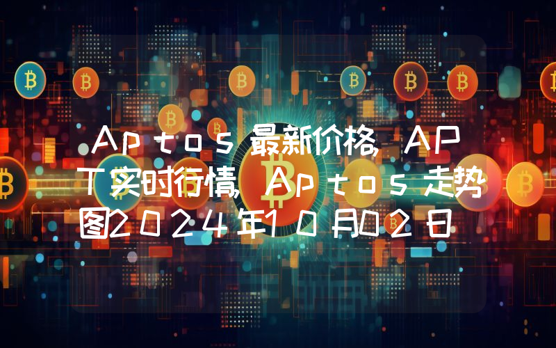 Aptos最新价格,APT实时行情,Aptos走势图2024年10月02日
