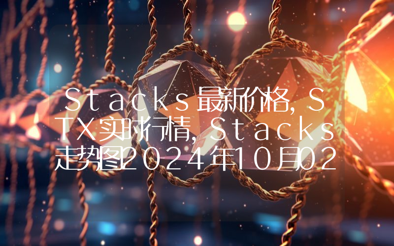 Stacks最新价格,STX实时行情,Stacks走势图2024年10月02日