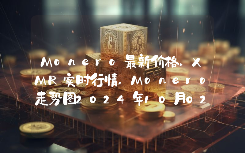 Monero最新价格,XMR实时行情,Monero走势图2024年10月02日
