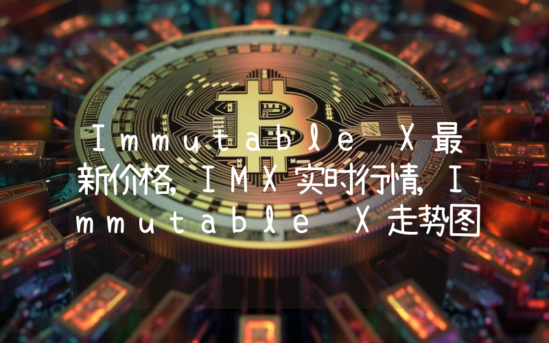 Immutable X最新价格,IMX实时行情,Immutable X走势图2024年10月02日