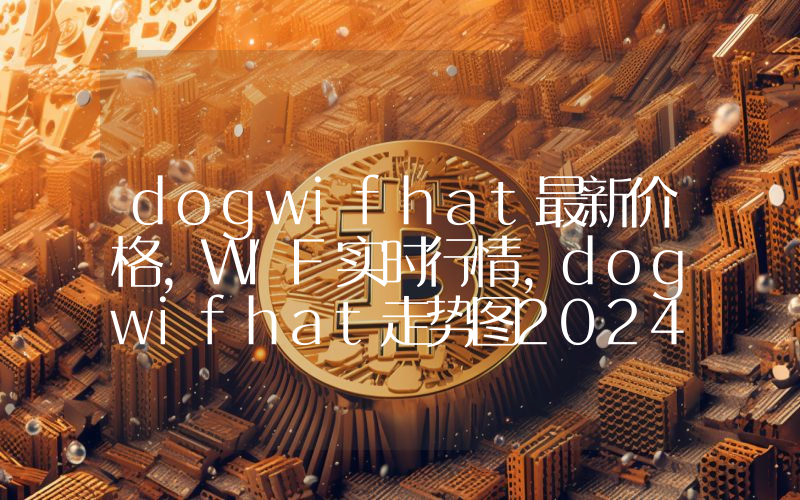 dogwifhat最新价格,WIF实时行情,dogwifhat走势图2024年10月02日